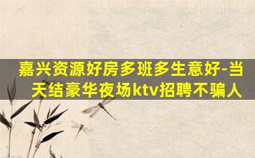 嘉兴资源好房多班多生意好-当天结豪华夜场ktv招聘不骗人
