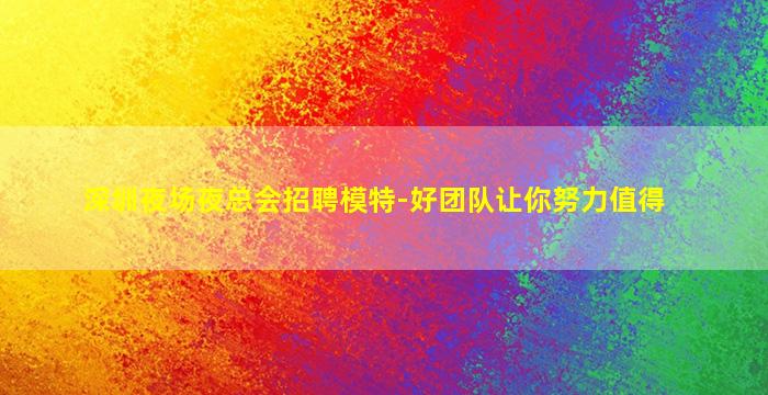 深圳夜场夜总会招聘模特-好团队让你努力值得